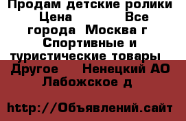 Продам детские ролики › Цена ­ 1 200 - Все города, Москва г. Спортивные и туристические товары » Другое   . Ненецкий АО,Лабожское д.